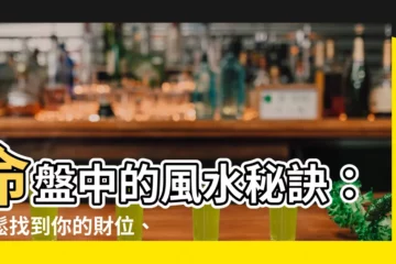 【命盤 風水】命盤中的風水秘訣：輕鬆找到你的財位、桃花位！