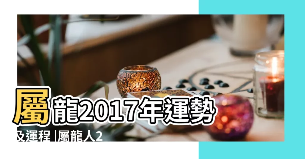 屬龍2017年運勢及運程 |屬龍人2017年運程以及不同年份出生屬龍人運勢解析 |屬龍的人2017年運程 |【2017年屬龍人全年運程】