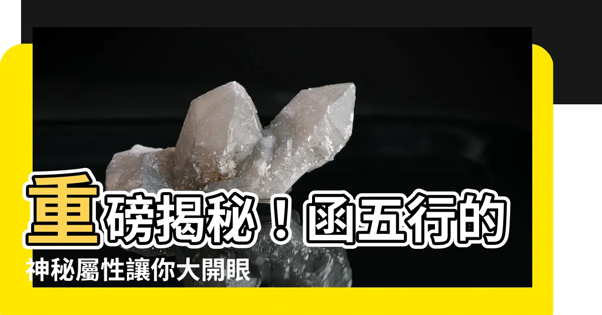 【函五行】重磅揭秘！函五行的神秘屬性讓你大開眼界