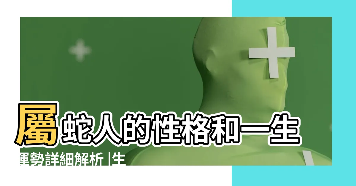 【屬蛇的個性】屬蛇人的性格和一生運勢詳細解析 |生肖蛇人的性格分析 |不同年份屬蛇人的性格和命運 |