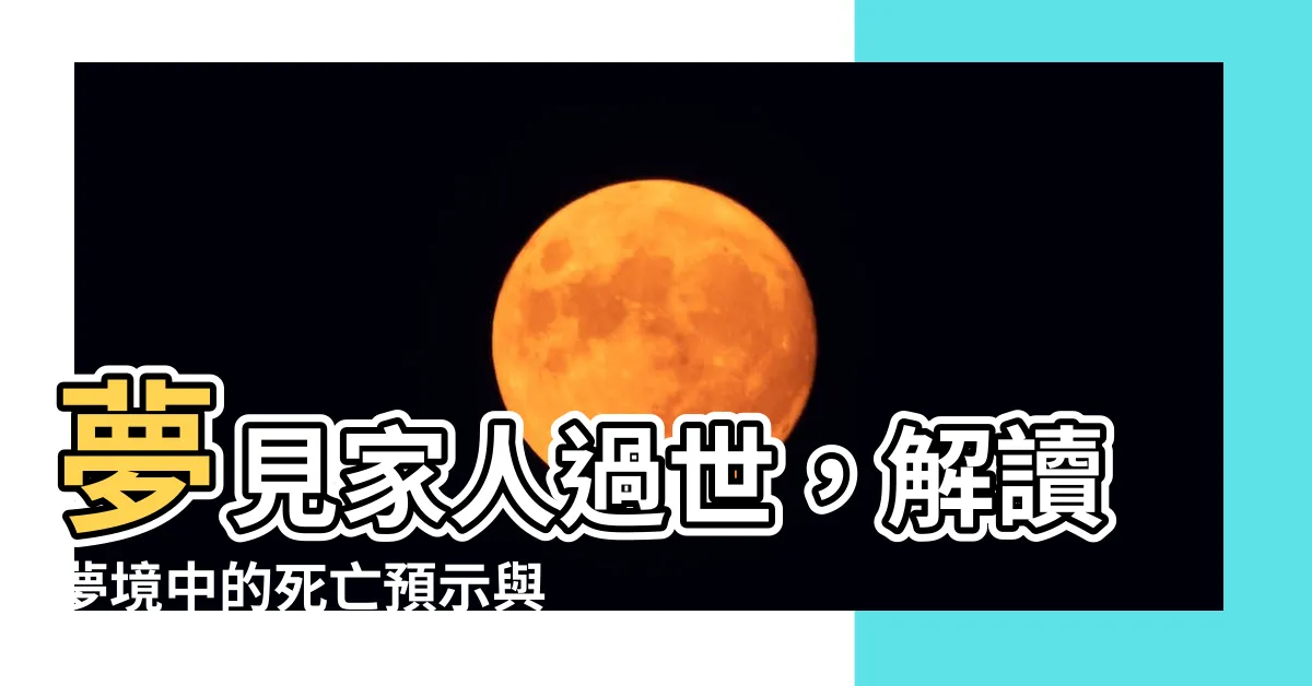 【夢見家人過世】夢見家人過世，解讀夢境中的死亡預示與心理意義！