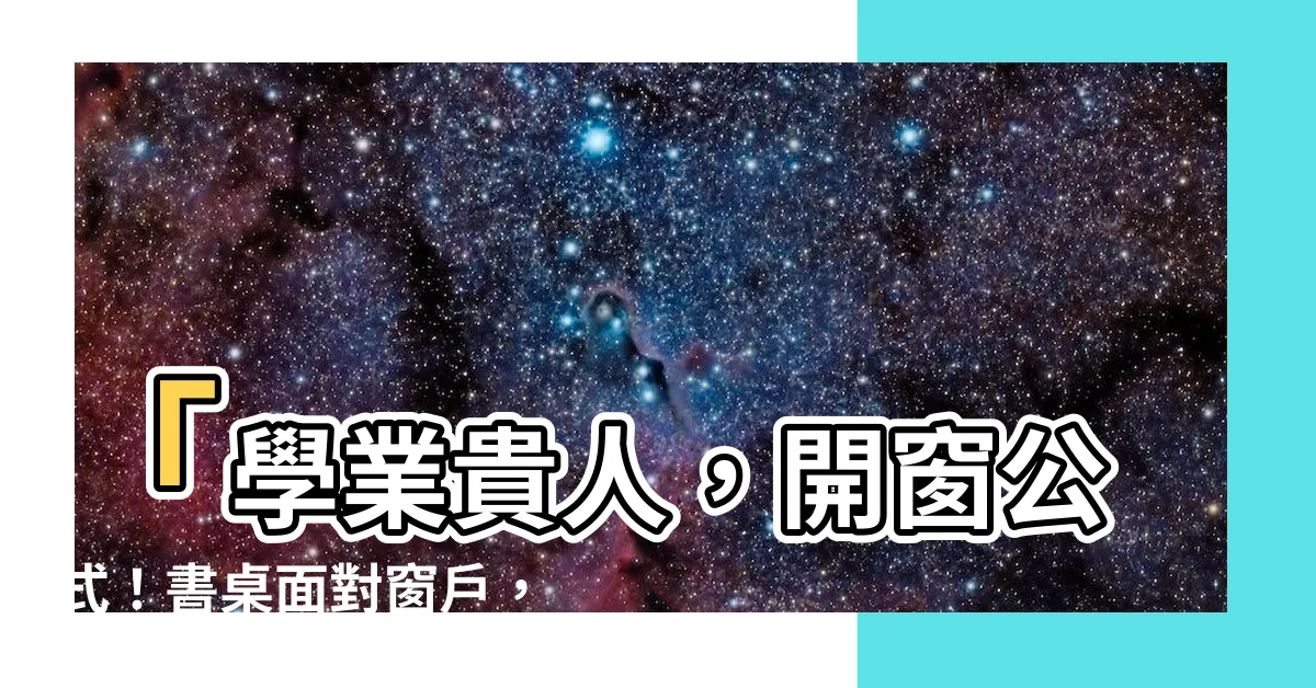 【書桌面對窗户】「學業貴人，開窗公式！書桌面對窗户，迎向風水財富！」