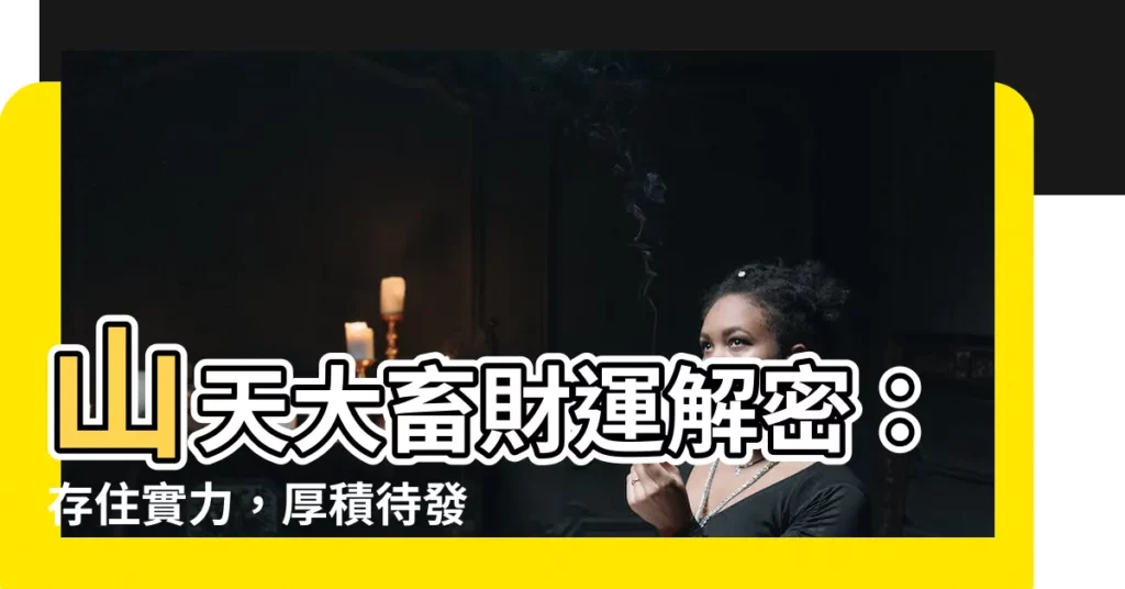 【山天大畜財運】山天大畜財運解密：存住實力，厚積待發