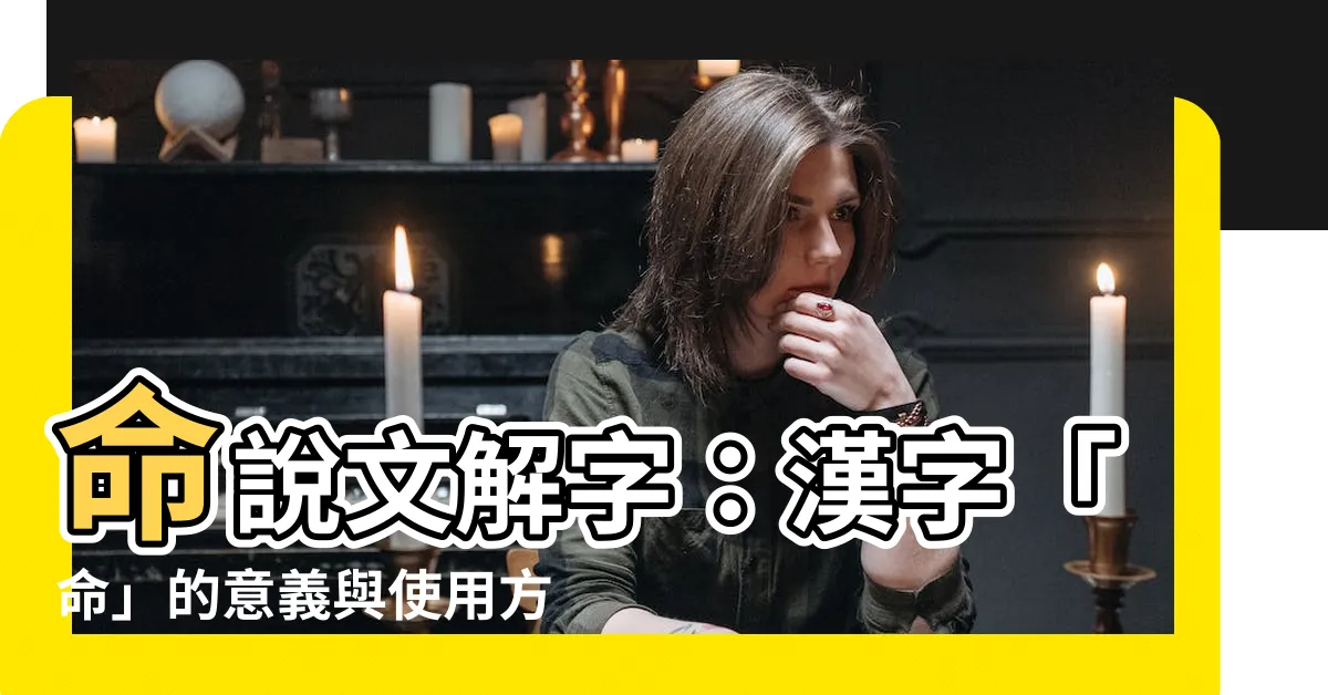 【命説文解字】命説文解字：漢字「命」的意義與使用方式