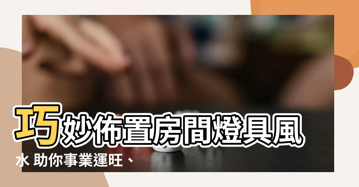 【房間燈具風水】巧妙佈置房間燈具風水 助你事業運旺、財運亨通！