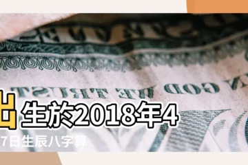 【2018年農曆4月17出生】出生於2018年4月17日生辰八字算命 |2018年4月17日農曆多少號 |是什麼命 |