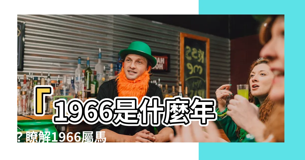 【1966是什麼年】「1966是什麼年？瞭解1966屬馬人的運勢、命理及年齡」