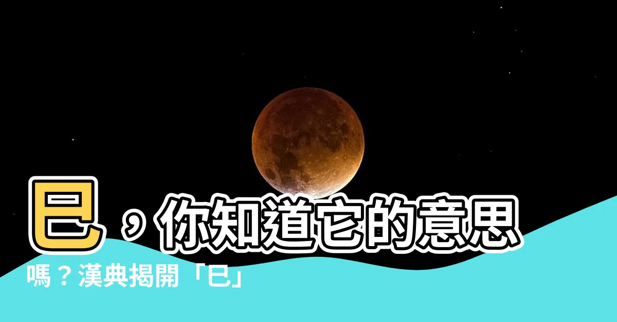 【巳意思】巳，你知道它的意思嗎？漢典揭開「巳」的秘密