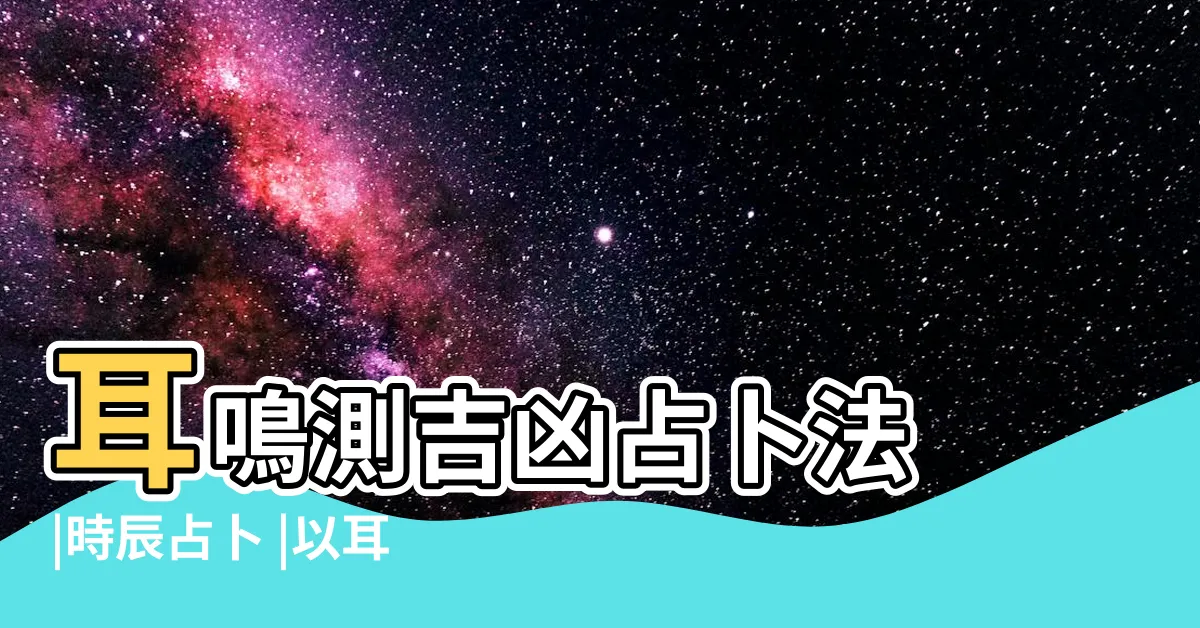 【耳鳴占卜法】耳鳴測吉凶占卜法 |時辰占卜 |以耳鳴來占卜 |
