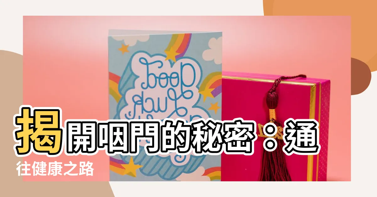【咽門】揭開咽門的秘密：通往健康之路