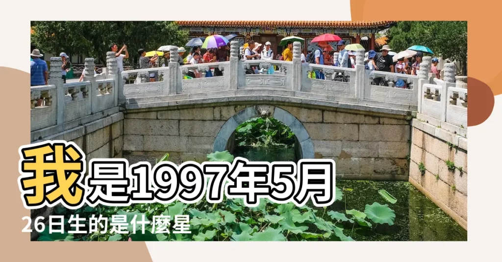 我是1997年5月26日生的是什麼星座 |1997年5月26日是什麼星座 |1997年5月26日出生時間看命運 |【1997年5月26是什麼星座的】
