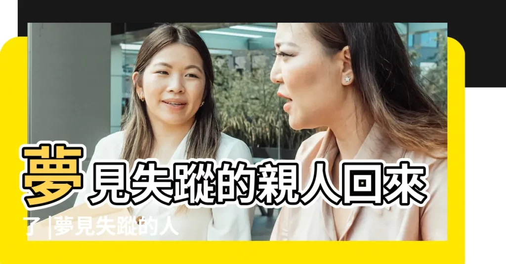 夢見失蹤的親人回來了 |夢見失蹤的人回來了 |夢見失蹤的人回來了 |【做夢夢到失蹤的人回來】