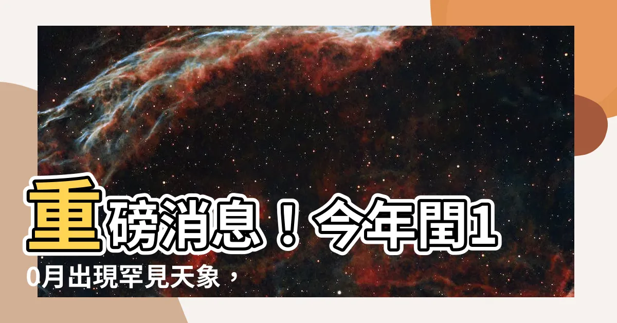 【閏10月】重磅消息！今年閏10月出現罕見天象，錯過再等十年！