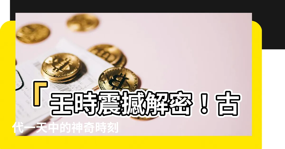 【壬時】「壬時震撼解密！古代一天中的神奇時刻，你絕對不能錯過！」