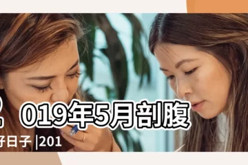 【2019年5月13生孩子吉日吉時】2019年5月剖腹產好日子 |2019年5月生子吉日吉時 |生子吉日 |