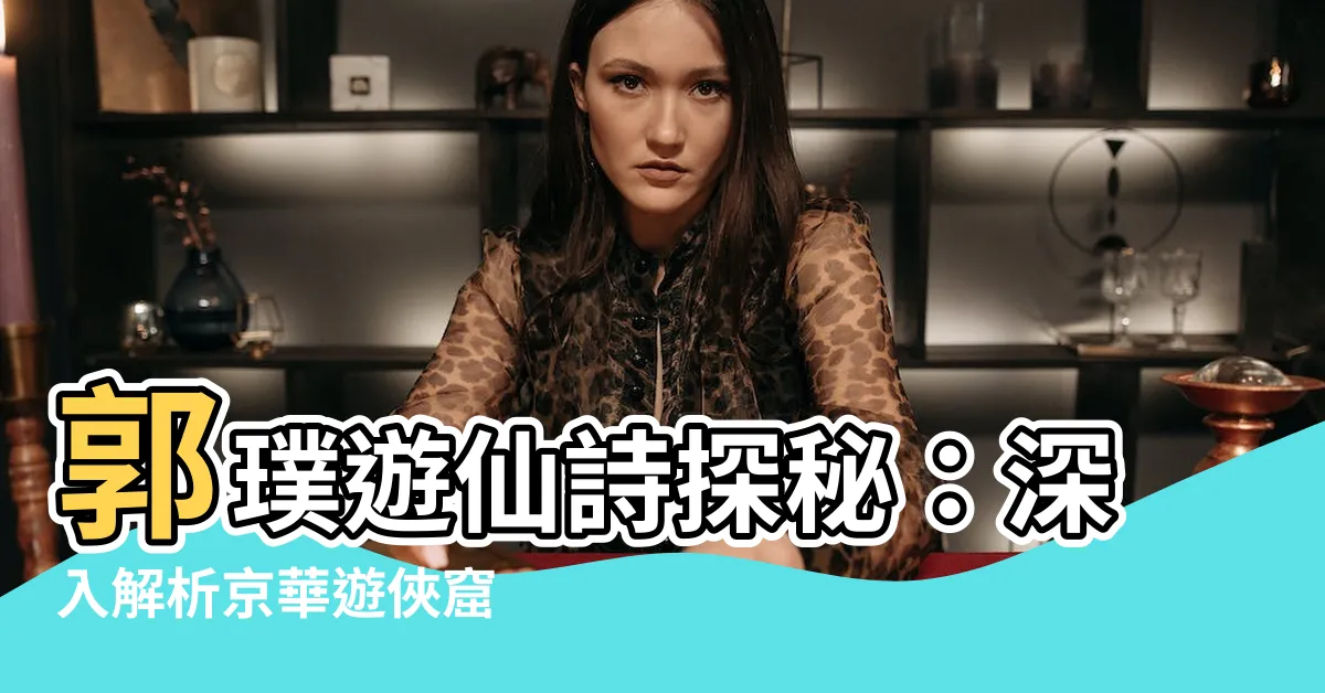 【郭璞 遊仙詩】郭璞遊仙詩探秘：深入解析京華遊俠窟