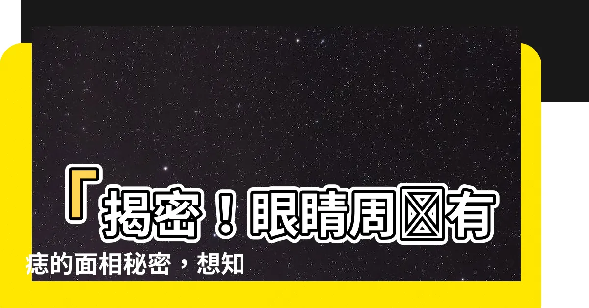 【眼睛周圍有痣】「揭密！眼睛周圍有痣的面相秘密，想知道你有嗎？」