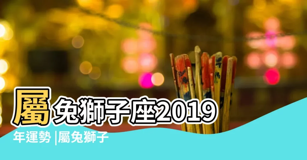 屬兔獅子座2019年運勢 |屬兔獅子座2019年運勢 |屬兔獅子座2019年運勢 |【2019年獅子座兔年運勢】