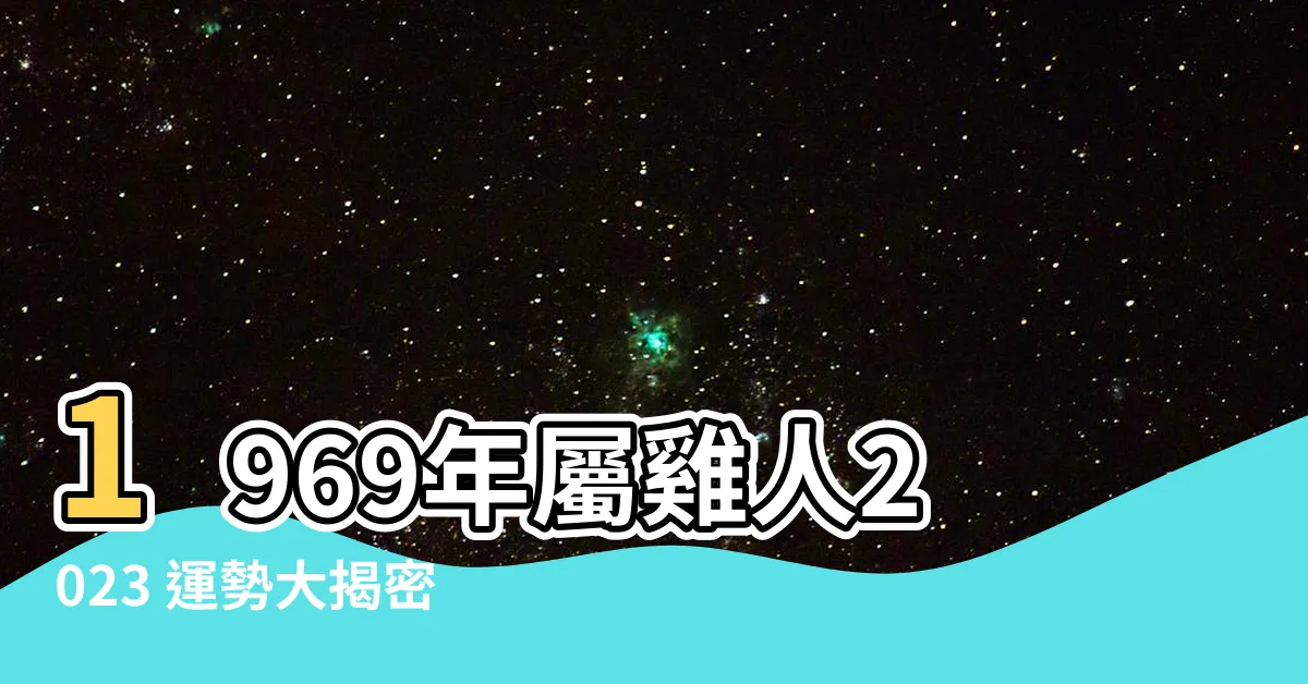 【1969 屬雞 2023 運勢】1969年屬雞人2023 運勢大揭密！點擊查看你的未來運程！