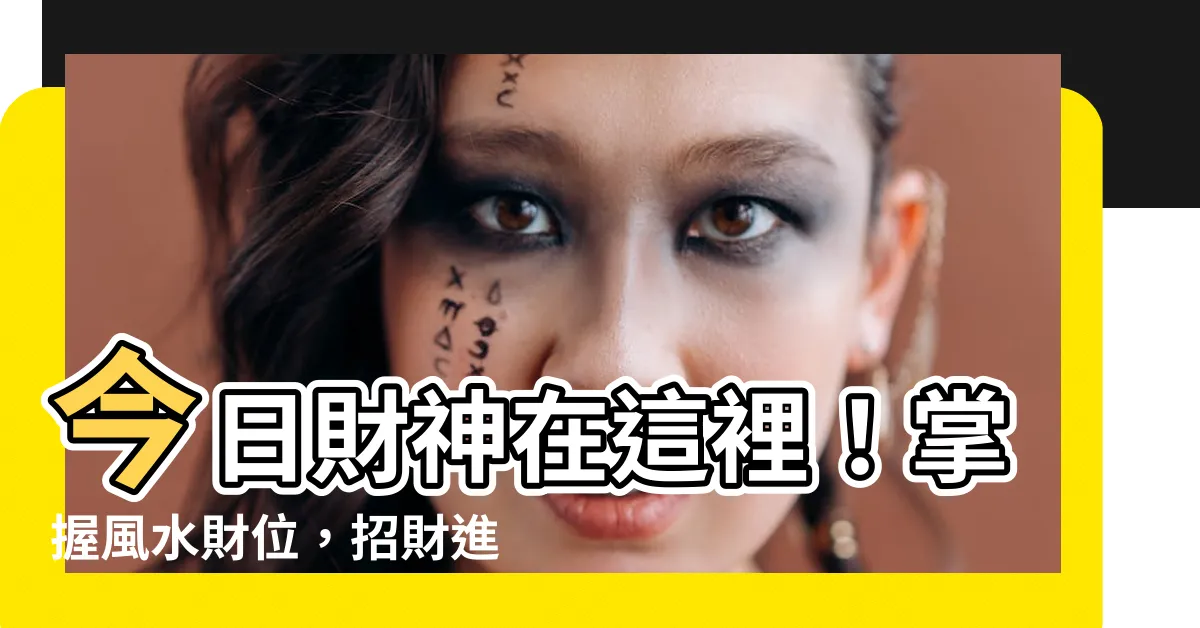 【今日財神】今日財神在這裡！掌握風水財位，招財進寶不是夢！
