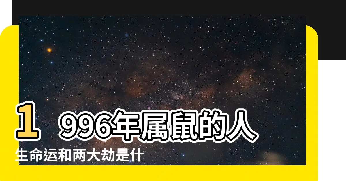 【96年屬鼠】1996年屬鼠的人生命運和兩大劫是什麼？