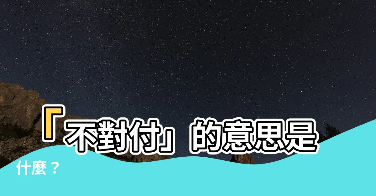 【不對付 意思】「不對付」的意思是什麼？