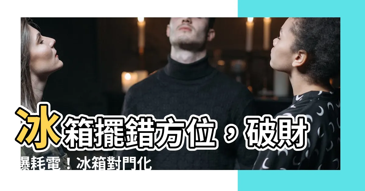 【冰箱對門化解】冰箱擺錯方位，破財爆耗電！冰箱對門化解竟有妙方
