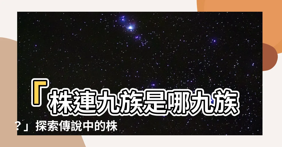 【株連九族是哪九族】「株連九族是哪九族？」探索傳説中的株連九族起源