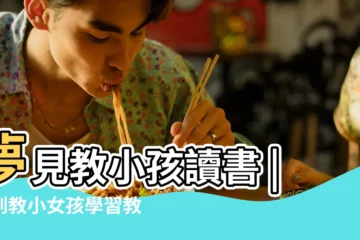 【夢見自己教育小女孩】夢見教小孩讀書 |夢到教小女孩學習教育孩子是什麼意思 |夢見小女孩子 |