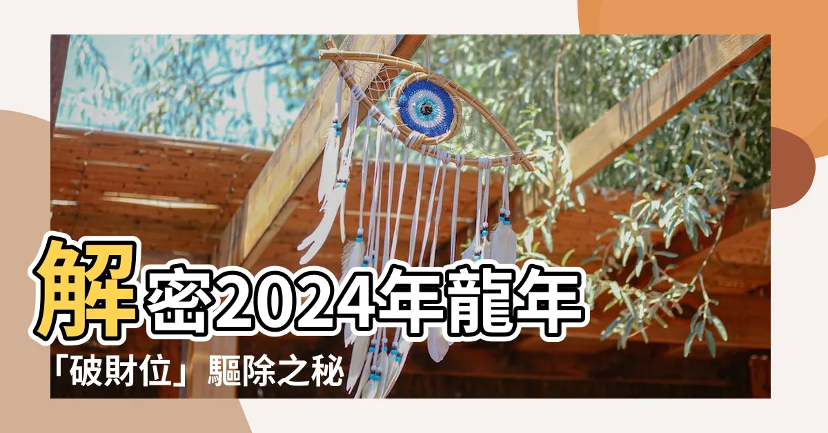 【破財位化解】解密2024年龍年「破財位」驅除之秘法！