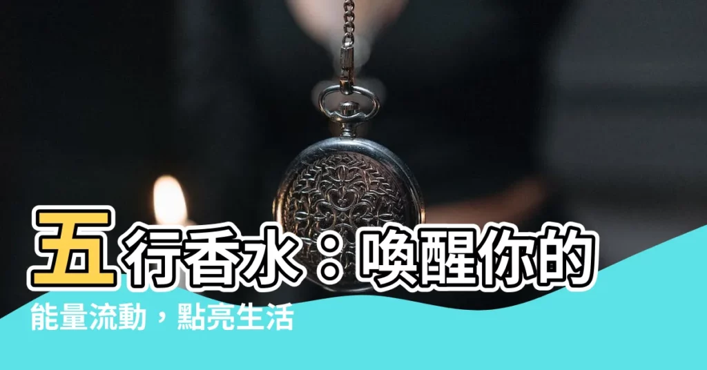 【五行香水】五行香水：喚醒你的能量流動，點亮生活平衡