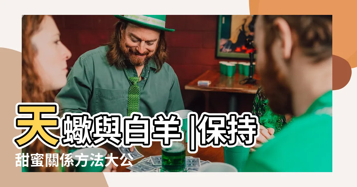【天蠍白羊】天蠍與白羊 |保持甜蜜關係方法大公 |佔有與自由的碰撞 |