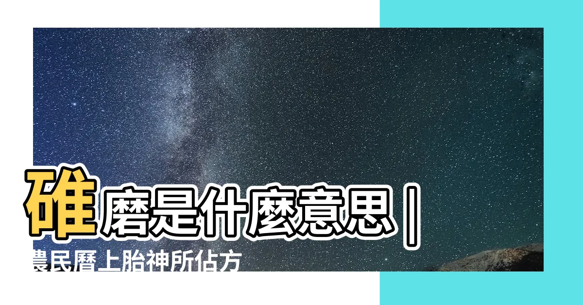【碓磨門意思】碓磨是什麼意思 |農民曆上胎神所佔方位的意思 |碓磨門是什麼意思 |