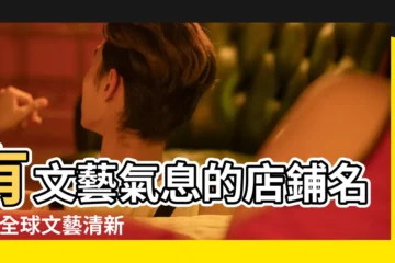 【全球文藝清新店名】有文藝氣息的店鋪名字 |全球文藝清新店名130個 |文藝小清新網店名字大全 |
