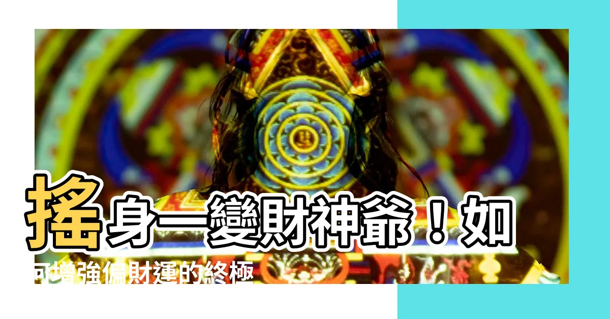 【如何增強偏財運】搖身一變財神爺！如何增強偏財運的終極秘訣