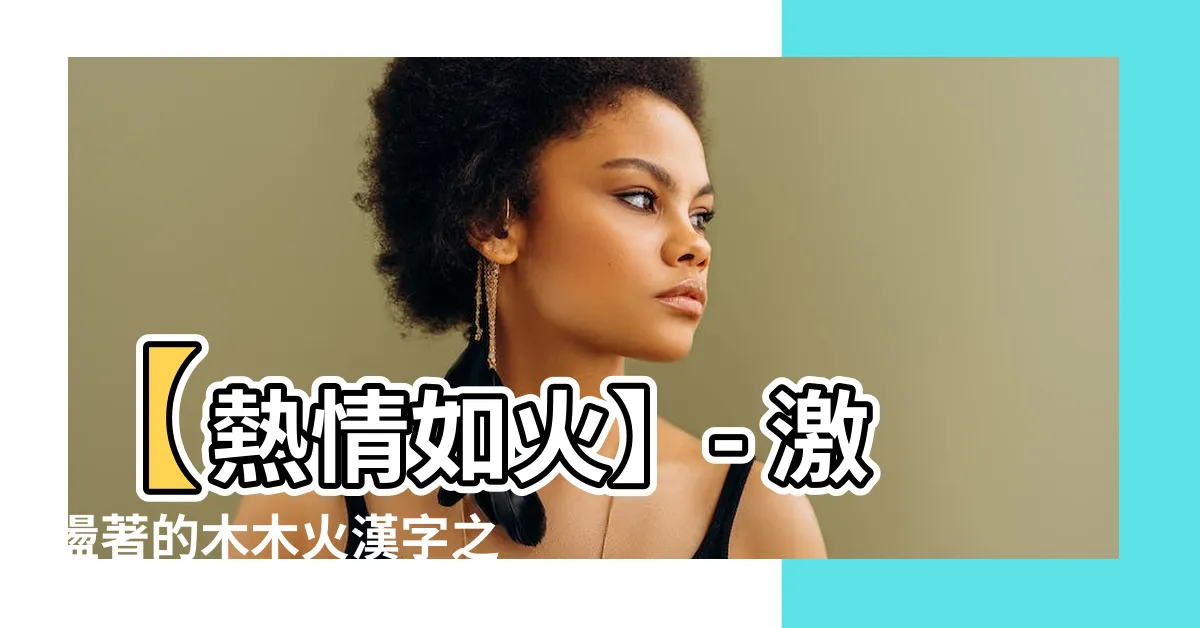 【木木火 漢字】【熱情如火】- 激盪著的木木火漢字之韻味