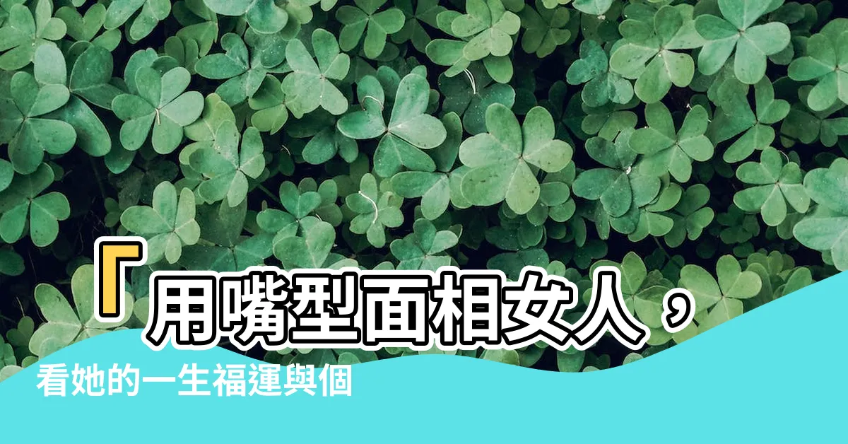 【嘴型面相女】「用嘴型面相女人，看她的一生福運與個性特質，驚人真相揭曉！」