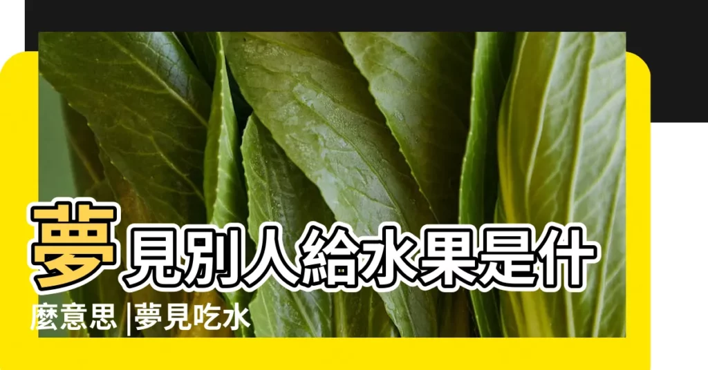 夢見別人給水果是什麼意思 |夢見吃水果是什麼意思預兆 |【做夢水果被別人吃了】