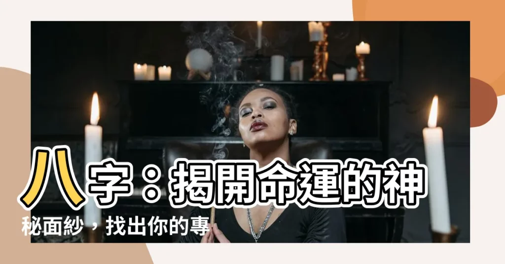 【八字 是什麼】八字：揭開命運的神秘面紗，找出你的專屬人生密碼！