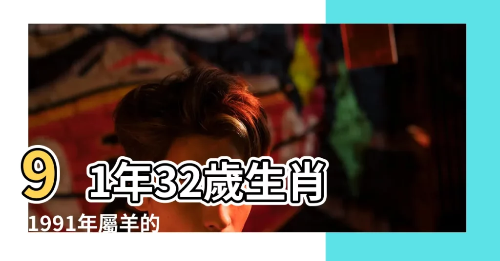 91年32歲生肖 |1991年屬羊的人2014年運程 |1991年屬羊人2023年運勢及運程 |【14年91年屬羊的運勢】