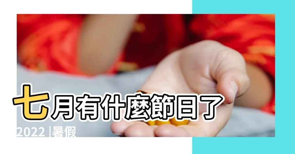 七月有什麼節日了 |2022 |暑假要來了 |【7月日什麼節日】