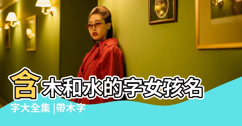 含木和水的字女孩名字大全集 |帶木字女孩名字大全集 |木字旁的女孩名字木字旁寓意好的名字女孩 |【含木字女孩的名字大全集】