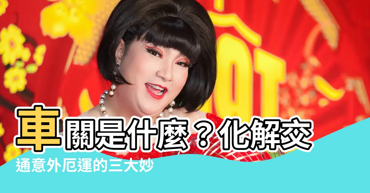 【車關定義】車關是什麼?化解交通意外厄運的三大妙招!