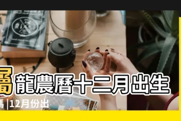【龍人生於12月】屬龍農曆十二月出生好嗎 |12月份出生的屬龍人命運 |屬龍人出生月份命運 |