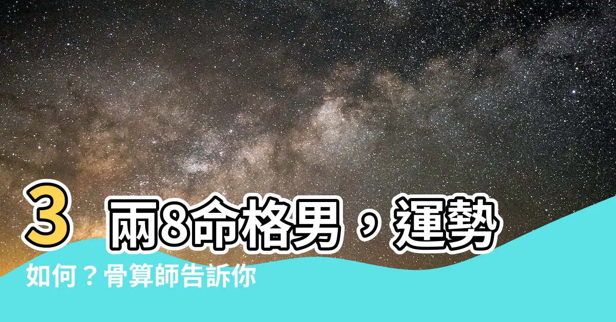 【3兩8命格男】3兩8命格男，運勢如何？骨算師告訴你財運亨通的秘密！