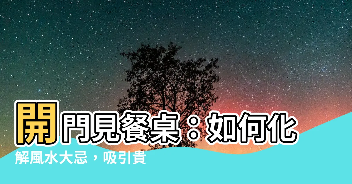 【開門見餐桌】開門見餐桌：如何化解風水大忌，吸引貴人靠近
