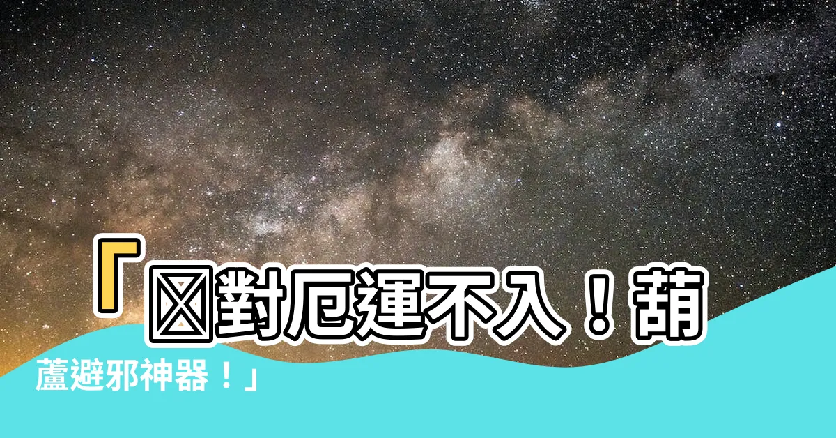 【葫蘆避邪】「絶對厄運不入！葫蘆避邪神器！」