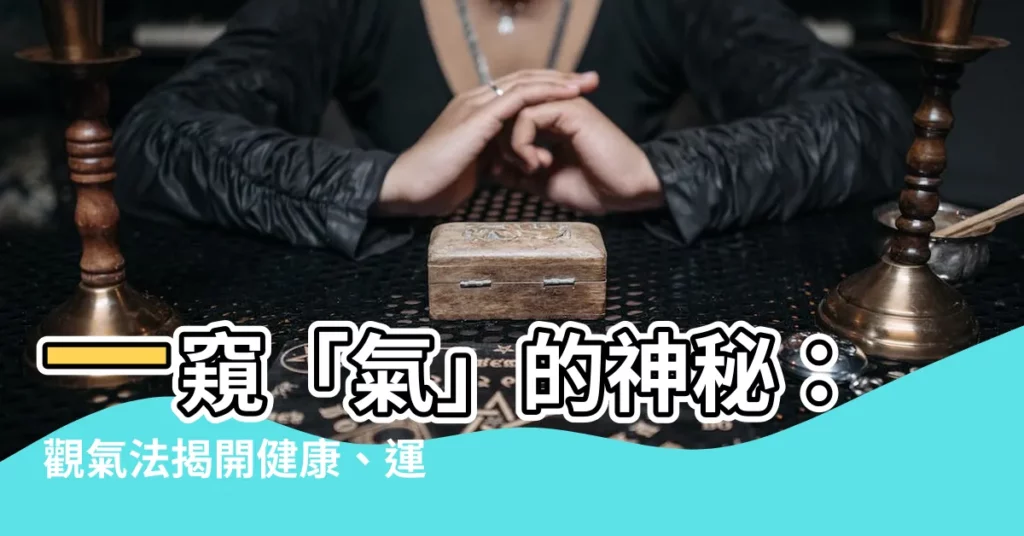 【觀氣】一窺「氣」的神秘：觀氣法揭開健康、運勢與面相的秘密