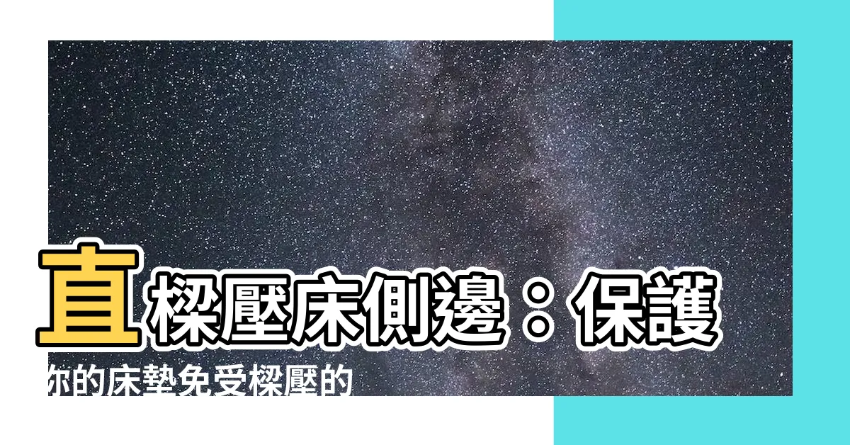 【直樑壓牀側邊】直樑壓牀側邊：保護你的牀墊免受樑壓的影響