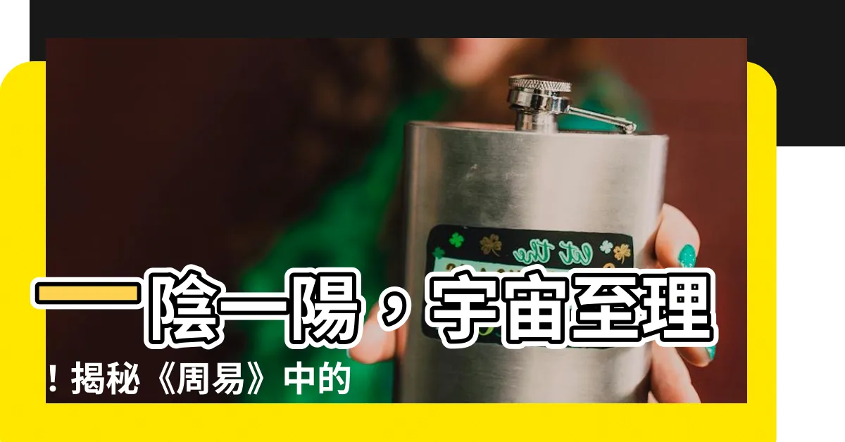 【一陰一陽】一陰一陽，宇宙至理！揭秘《周易》中的陰陽奧秘